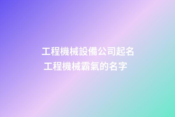 工程機械設備公司起名 工程機械霸氣的名字